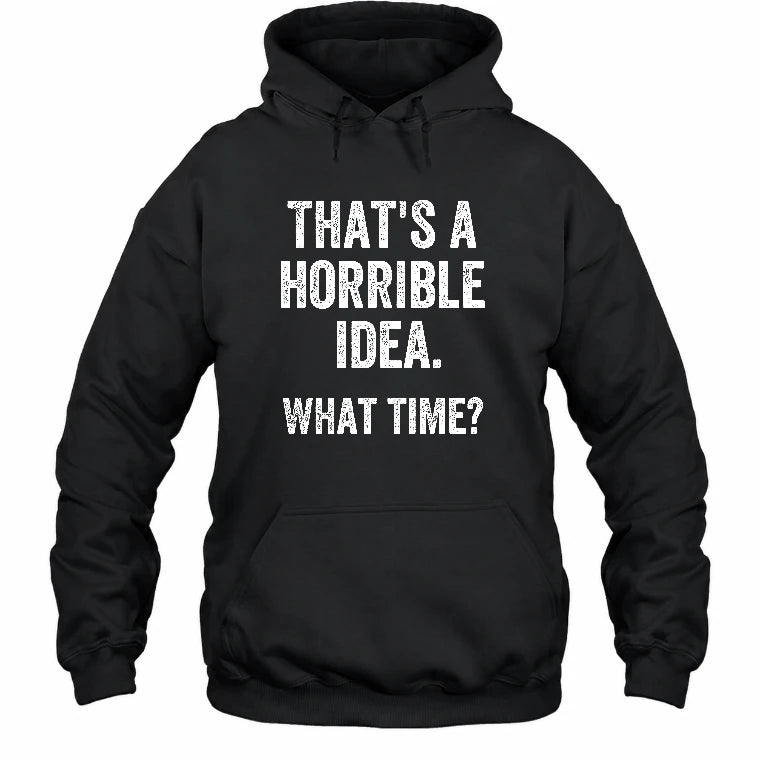 That’s a Horrible Idea – What Time?  - Funny Shirt - T-Shirt, Long Sleeve, Sweatshirt & Hoodie - Hoodie - Black - Front