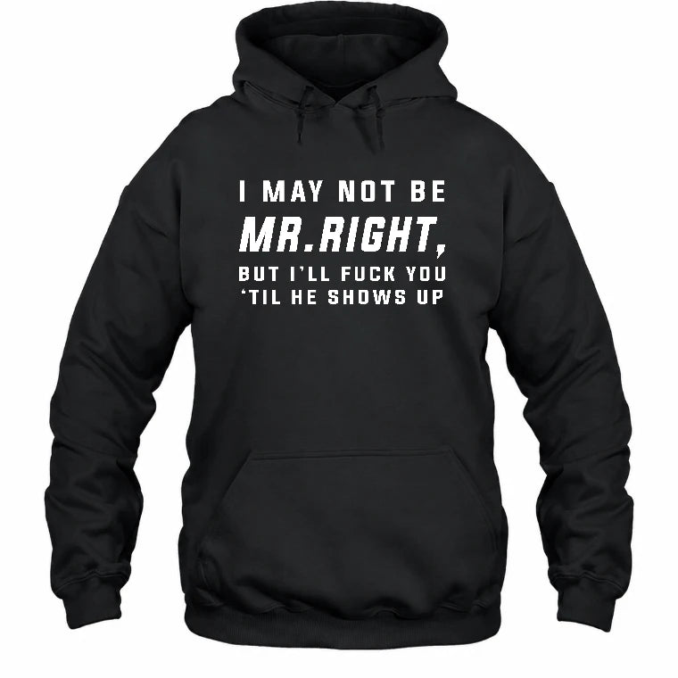 I May Not Be Mr. Right – Funny Adult Humor Shirt For Men - T-Shirt, Long Sleeve, Sweatshirt & Hoodie - Hoodie - Black - Front