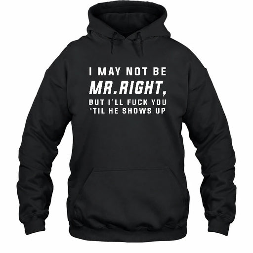 I May Not Be Mr. Right – Funny Adult Humor Shirt For Men - T-Shirt, Long Sleeve, Sweatshirt & Hoodie - Hoodie - Black - Front