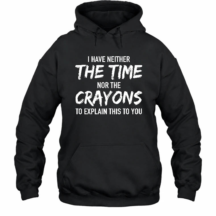 I Have Either The Time Nor The Crayons To Explain This To You - Funny Sarcastic Shirt For Men - T-Shirt, Long Sleeve, Sweatshirt & Hoodie - Hoodie - Black - Front