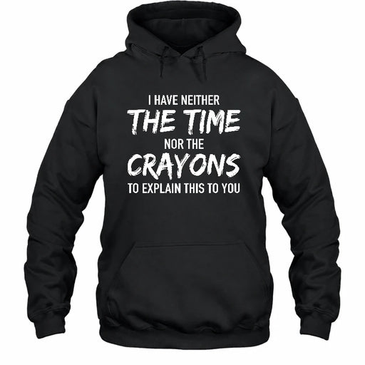 I Have Either The Time Nor The Crayons To Explain This To You - Funny Sarcastic Shirt For Men - T-Shirt, Long Sleeve, Sweatshirt & Hoodie - Hoodie - Black - Front