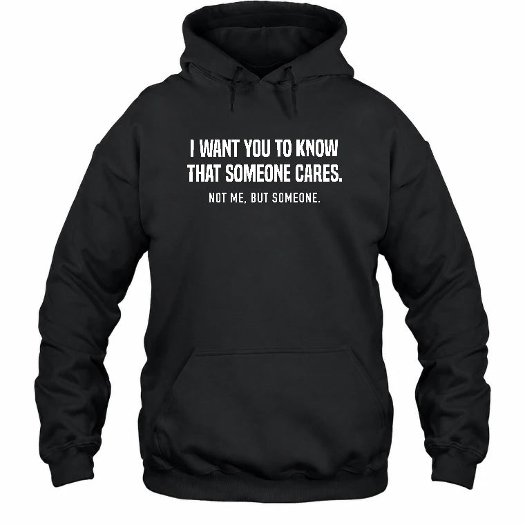 I Want You to Know That Someone Cares – Not Me Funny Sarcastic Shirt - Funny Sarcastic Shirt - T-Shirt, Long Sleeve, Sweatshirt & Hoodie - Hoodie - Black - Front
