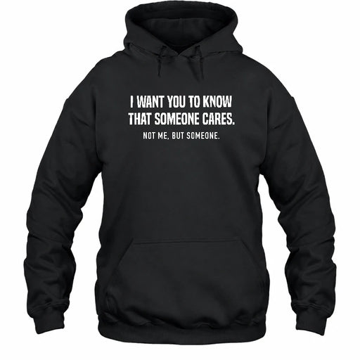 I Want You to Know That Someone Cares – Not Me Funny Sarcastic Shirt - Funny Sarcastic Shirt - T-Shirt, Long Sleeve, Sweatshirt & Hoodie - Hoodie - Black - Front