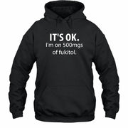 It’s OK – I’m on 500mgs of Fukitol Funny Shirt - T-Shirt, Long Sleeve, Sweatshirt & Hoodie - Hoodie - Black - Front