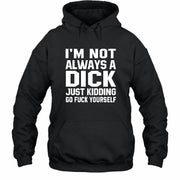 I’m Not Always a Dick – Just Kidding Go Fuck Yourself Funny Shirt - T-Shirt, Long Sleeve, Sweatshirt & Hoodie - Hoodie - Black - Front