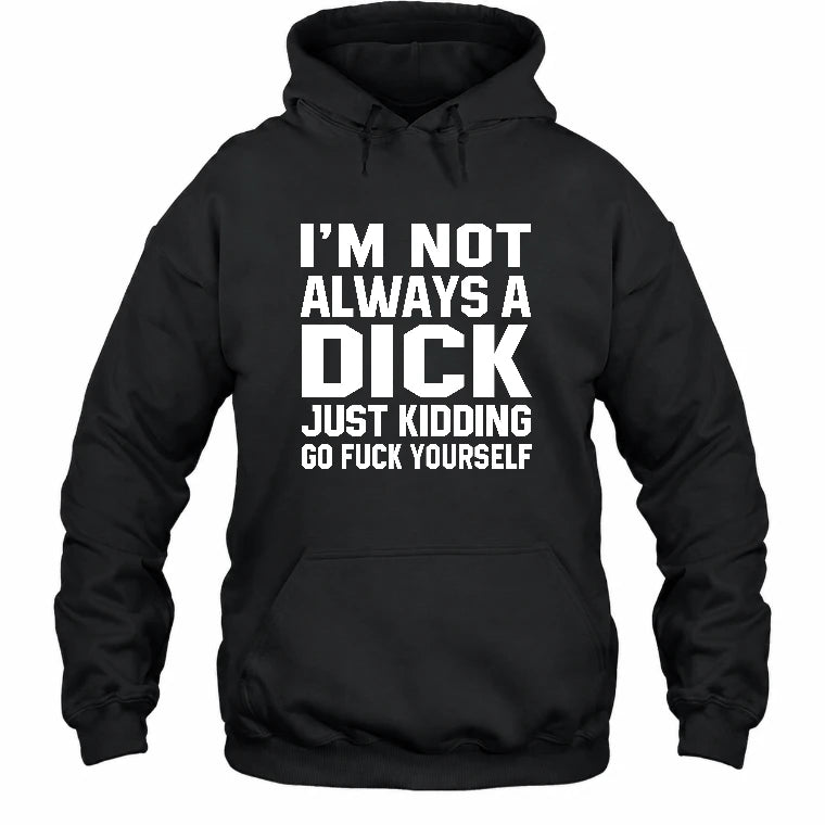 I’m Not Always a Dick – Just Kidding Go Fuck Yourself Funny Shirt - T-Shirt, Long Sleeve, Sweatshirt & Hoodie - Hoodie - Black - Front