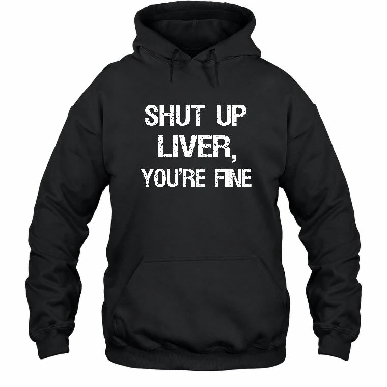 Shut Up Liver, You’re Fine – Funny Drinking Sarcastic Shirt - T-Shirt, Long Sleeve, Sweatshirt & Hoodie - Hoodie - Black - Front