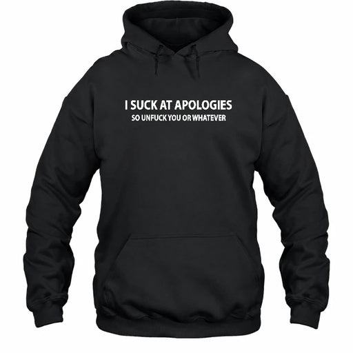 I Suck at Apologies – So Unfuck You or Whatever Funny Shirt -  Gift For Men/ Women - T-Shirt, Long Sleeve, Sweatshirt & Hoodie - Hoodie - Black - Front
