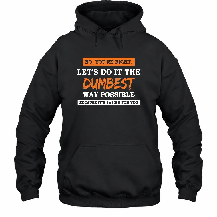 No, You’re Right – Let’s Do It the Dumbest Way Possible Funny Shirt - T-Shirt, Long Sleeve, Sweatshirt & Hoodie - Hoodie - Black - Front