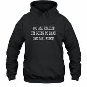You All Realize I’m Going to Snap One Day – Funny Sarcastic Shirt - T-Shirt, Long Sleeve, Sweatshirt & Hoodie - Hoodie - Black - Front