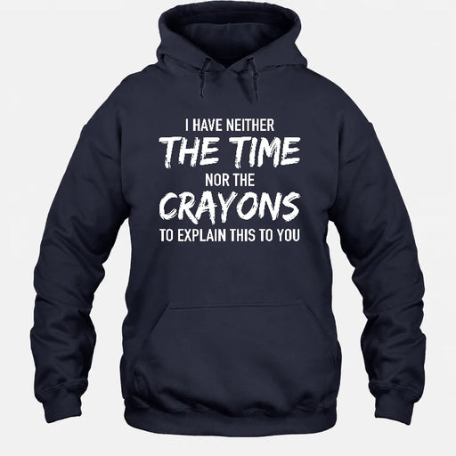 I Have Either The Time Nor The Crayons To Explain This To You - Funny Sarcastic Shirt For Men - T-Shirt, Long Sleeve, Sweatshirt & Hoodie - Hoodie - Navy - Front