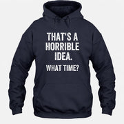 That’s a Horrible Idea – What Time?  - Funny Shirt - T-Shirt, Long Sleeve, Sweatshirt & Hoodie - Hoodie - Navy - Front