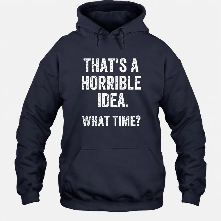 That’s a Horrible Idea – What Time?  - Funny Shirt - T-Shirt, Long Sleeve, Sweatshirt & Hoodie - Hoodie - Navy - Front