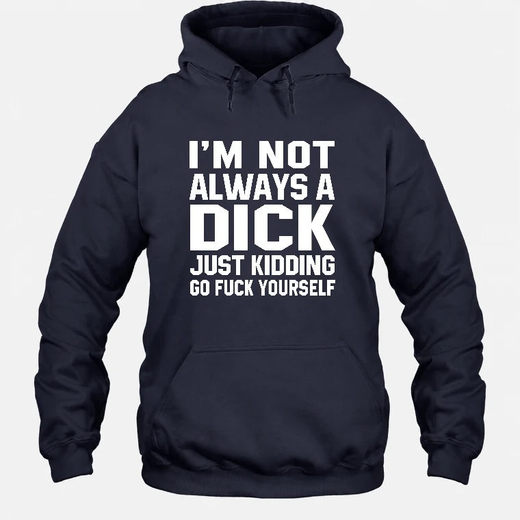 I’m Not Always a Dick – Just Kidding Go Fuck Yourself Funny Shirt - T-Shirt, Long Sleeve, Sweatshirt & Hoodie - Hoodie - Navy - Front