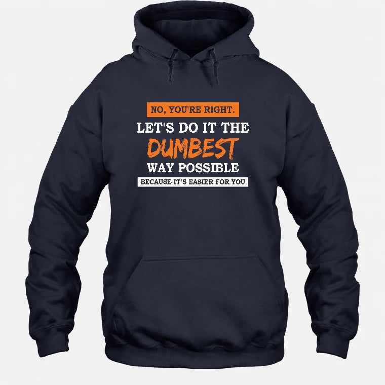 No, You’re Right – Let’s Do It the Dumbest Way Possible Funny Shirt - T-Shirt, Long Sleeve, Sweatshirt & Hoodie - Hoodie - Navy - Front