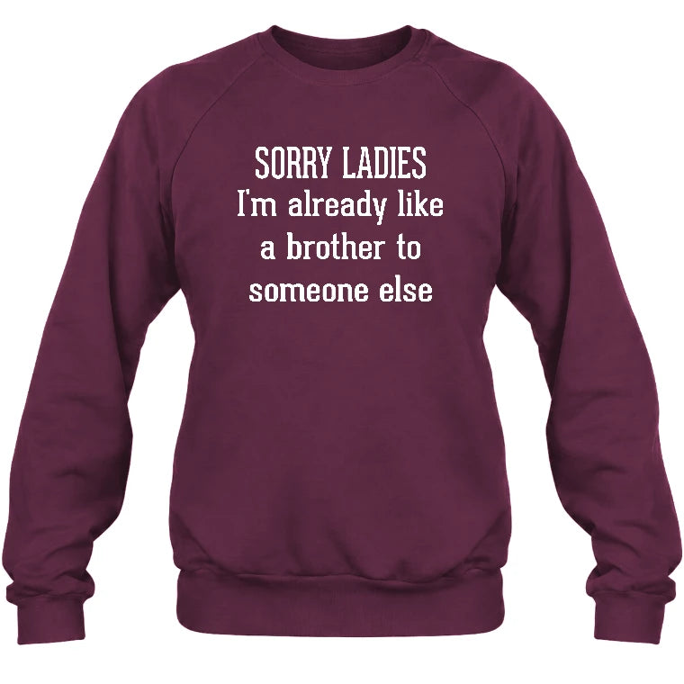 Sorry Ladies – I’m Already Like a Brother to Someone Else Funny Sarcastic Shirt - T-Shirt, Long Sleeve, Sweatshirt & Hoodie - Sweatshirt - Maroon - Front