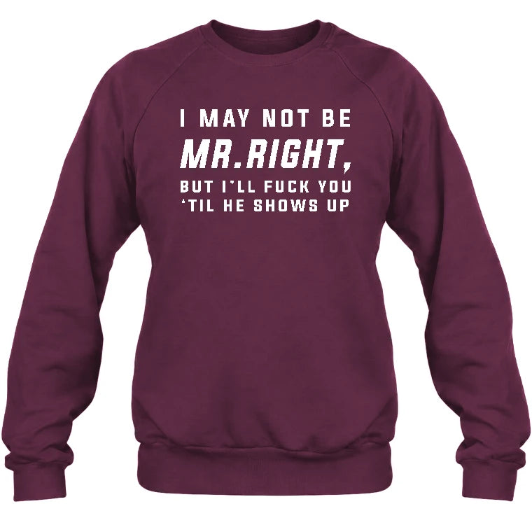 I May Not Be Mr. Right – Funny Adult Humor Shirt For Men - T-Shirt, Long Sleeve, Sweatshirt & Hoodie - Sweatshirt - Maroon - Front