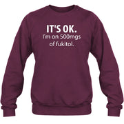 It’s OK – I’m on 500mgs of Fukitol Funny Shirt - T-Shirt, Long Sleeve, Sweatshirt & Hoodie - Sweatshirt - Maroon - Front