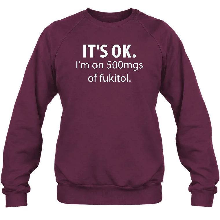 It’s OK – I’m on 500mgs of Fukitol Funny Shirt - T-Shirt, Long Sleeve, Sweatshirt & Hoodie - Sweatshirt - Maroon - Front