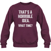That’s a Horrible Idea – What Time?  - Funny Shirt - T-Shirt, Long Sleeve, Sweatshirt & Hoodie - Sweatshirt - Maroon - Front