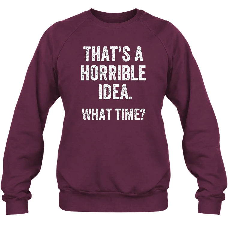 That’s a Horrible Idea – What Time?  - Funny Shirt - T-Shirt, Long Sleeve, Sweatshirt & Hoodie - Sweatshirt - Maroon - Front