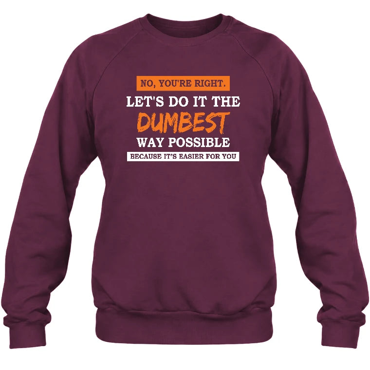 No, You’re Right – Let’s Do It the Dumbest Way Possible Funny Shirt - T-Shirt, Long Sleeve, Sweatshirt & Hoodie - Sweatshirt - Maroon - Front