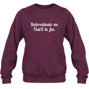 Underestimate Me – That’ll Be Fun - Funny Shirt - T-Shirt, Long Sleeve, Sweatshirt & Hoodie - Sweatshirt - Maroon - Front