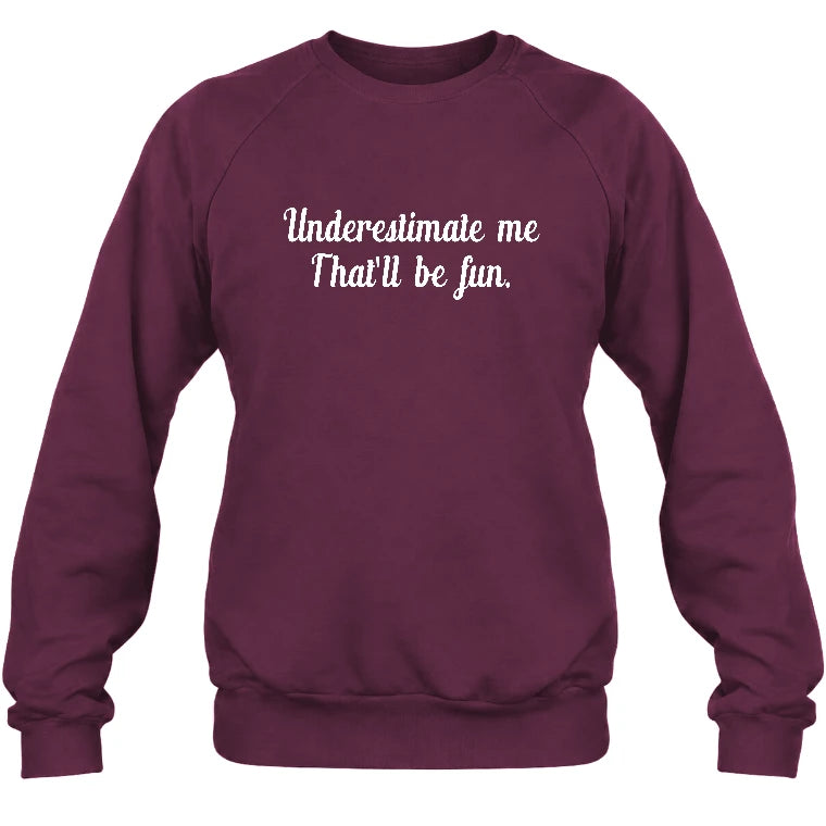 Underestimate Me – That’ll Be Fun - Funny Shirt - T-Shirt, Long Sleeve, Sweatshirt & Hoodie - Sweatshirt - Maroon - Front