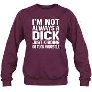 I’m Not Always a Dick – Just Kidding Go Fuck Yourself Funny Shirt - T-Shirt, Long Sleeve, Sweatshirt & Hoodie - Sweatshirt - Maroon - Front