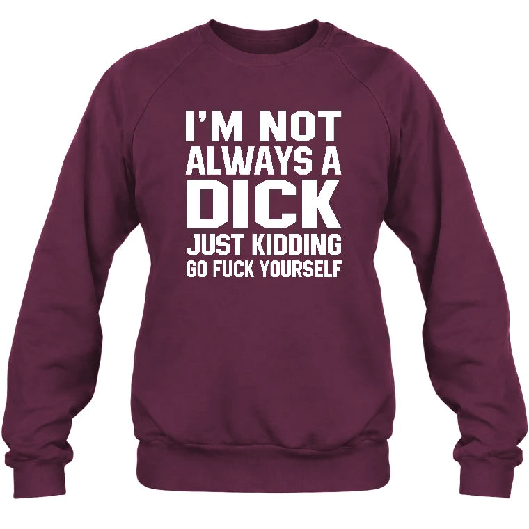 I’m Not Always a Dick – Just Kidding Go Fuck Yourself Funny Shirt - T-Shirt, Long Sleeve, Sweatshirt & Hoodie - Sweatshirt - Maroon - Front