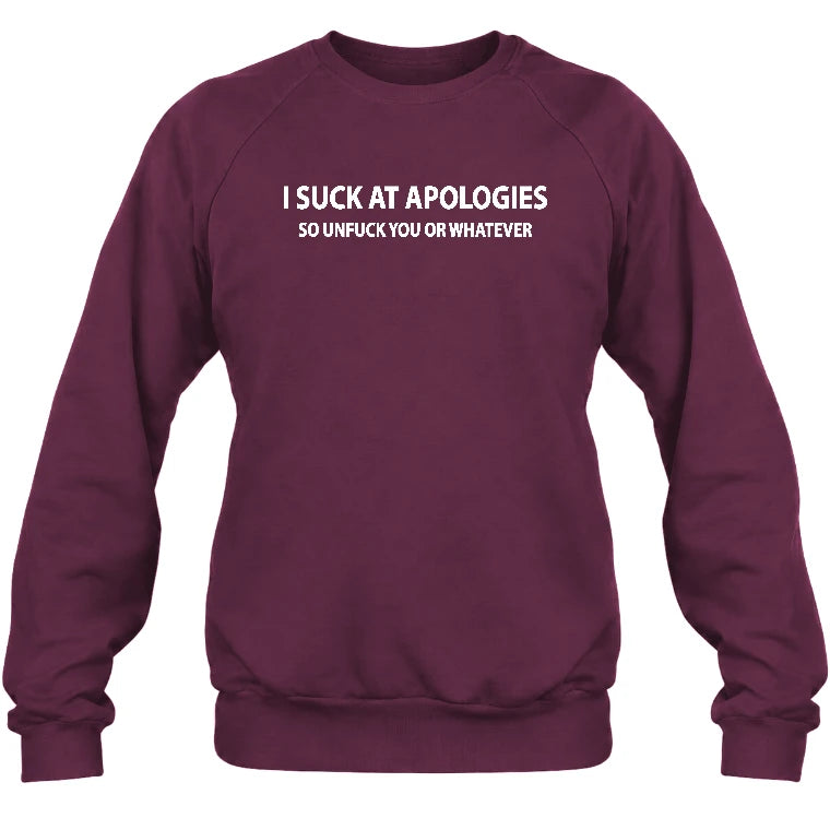 I Suck at Apologies – So Unfuck You or Whatever Funny Shirt -  Gift For Men/ Women - T-Shirt, Long Sleeve, Sweatshirt & Hoodie - Sweatshirt - Maroon - Front