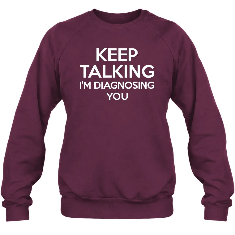 Keep Talking – I’m Diagnosing You Funny Sarcastic Shirt - T-Shirt, Long Sleeve, Sweatshirt & Hoodie - Sweatshirt - Maroon - Front