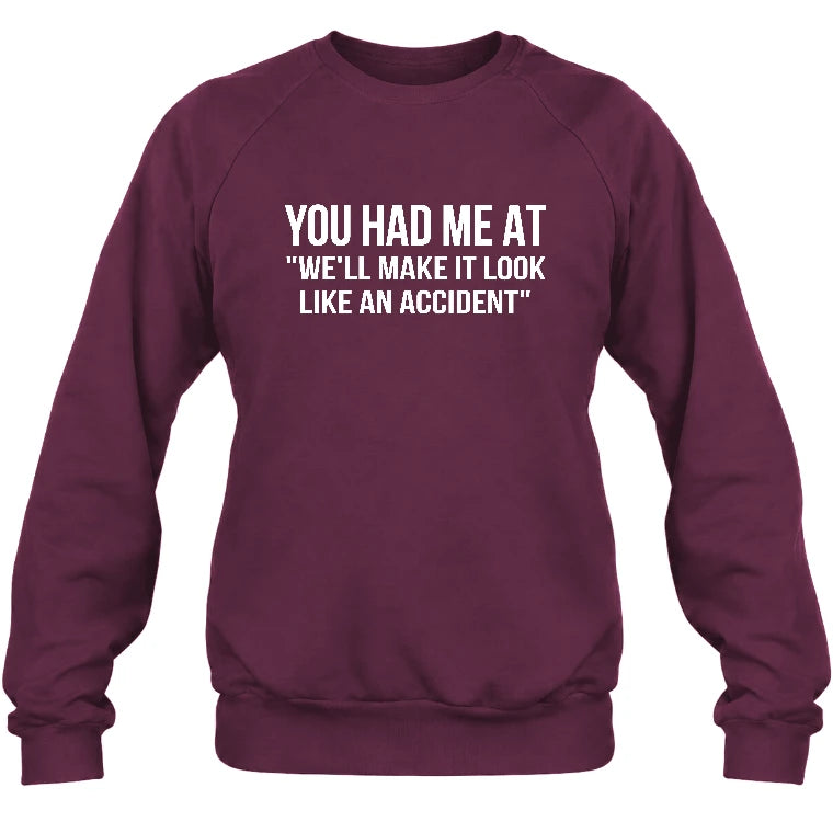 You Had Me at “We’ll Make It Look Like an Accident” – Funny Dark Humor Shirt - T-Shirt, Long Sleeve, Sweatshirt & Hoodie - Sweatshirt - Maroon - Front