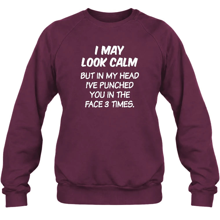 I May Look Calm But in My Head I’ve Punched You in the Face 3 Times – Funny Sarcastic Shirt - T-Shirt, Long Sleeve, Sweatshirt & Hoodie - Sweatshirt - Maroon - Front
