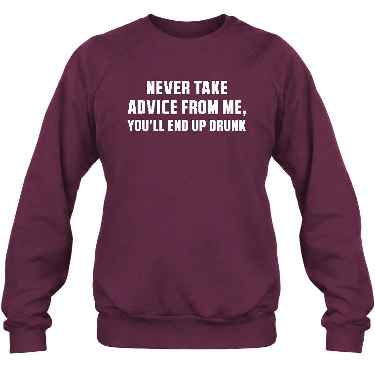 Never Take Advice From Me – You’ll End Up Drunk Funny  Shirt - T-Shirt, Long Sleeve, Sweatshirt & Hoodie - Sweatshirt - Maroon - Front