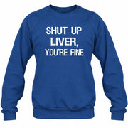 Shut Up Liver, You’re Fine – Funny Drinking Sarcastic Shirt - T-Shirt, Long Sleeve, Sweatshirt & Hoodie - Sweatshirt - Royal - Front