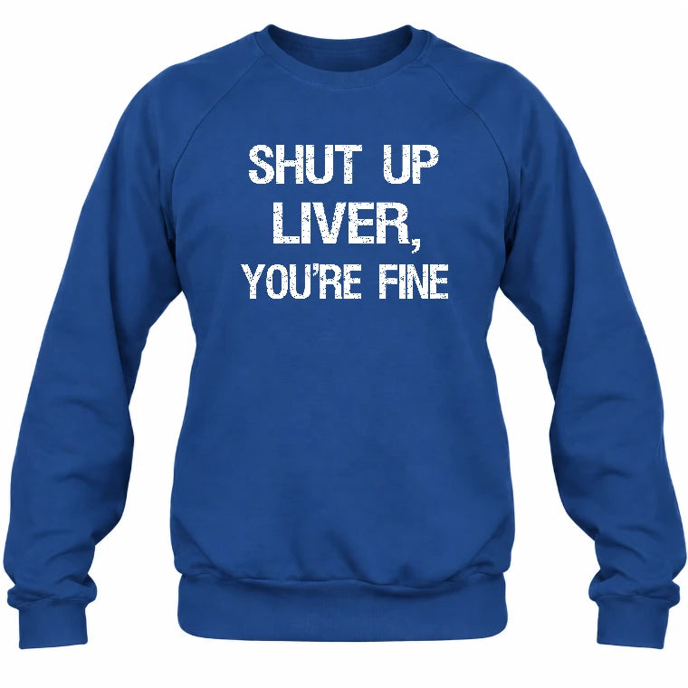 Shut Up Liver, You’re Fine – Funny Drinking Sarcastic Shirt - T-Shirt, Long Sleeve, Sweatshirt & Hoodie - Sweatshirt - Royal - Front