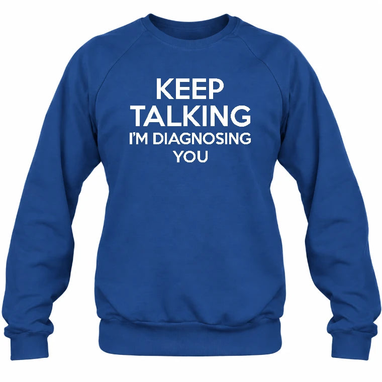 Keep Talking – I’m Diagnosing You Funny Sarcastic Shirt - T-Shirt, Long Sleeve, Sweatshirt & Hoodie - Sweatshirt - Royal - Front