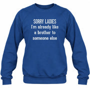 Sorry Ladies – I’m Already Like a Brother to Someone Else Funny Sarcastic Shirt - T-Shirt, Long Sleeve, Sweatshirt & Hoodie - Sweatshirt - Royal - Front