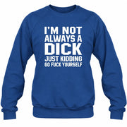 I’m Not Always a Dick – Just Kidding Go Fuck Yourself Funny Shirt - T-Shirt, Long Sleeve, Sweatshirt & Hoodie - Sweatshirt - Royal - Front