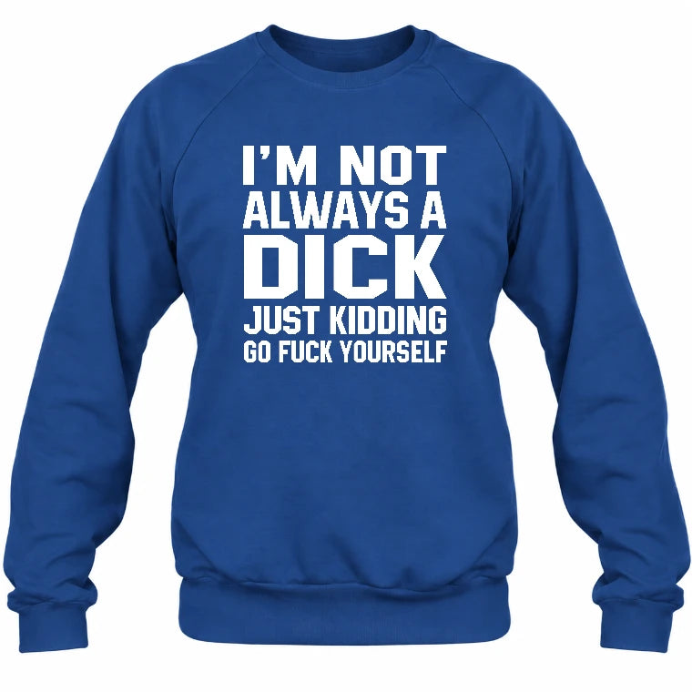 I’m Not Always a Dick – Just Kidding Go Fuck Yourself Funny Shirt - T-Shirt, Long Sleeve, Sweatshirt & Hoodie - Sweatshirt - Royal - Front