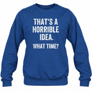 That’s a Horrible Idea – What Time?  - Funny Shirt - T-Shirt, Long Sleeve, Sweatshirt & Hoodie - Sweatshirt - Royal - Front