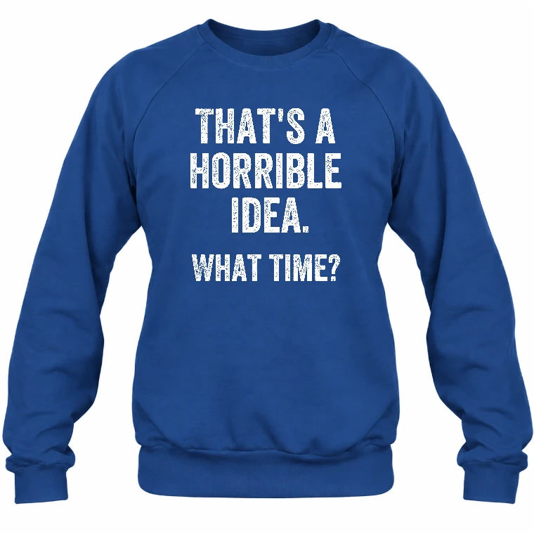 That’s a Horrible Idea – What Time?  - Funny Shirt - T-Shirt, Long Sleeve, Sweatshirt & Hoodie - Sweatshirt - Royal - Front