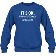 It’s OK – I’m on 500mgs of Fukitol Funny Shirt - T-Shirt, Long Sleeve, Sweatshirt & Hoodie - Sweatshirt - Royal - Front