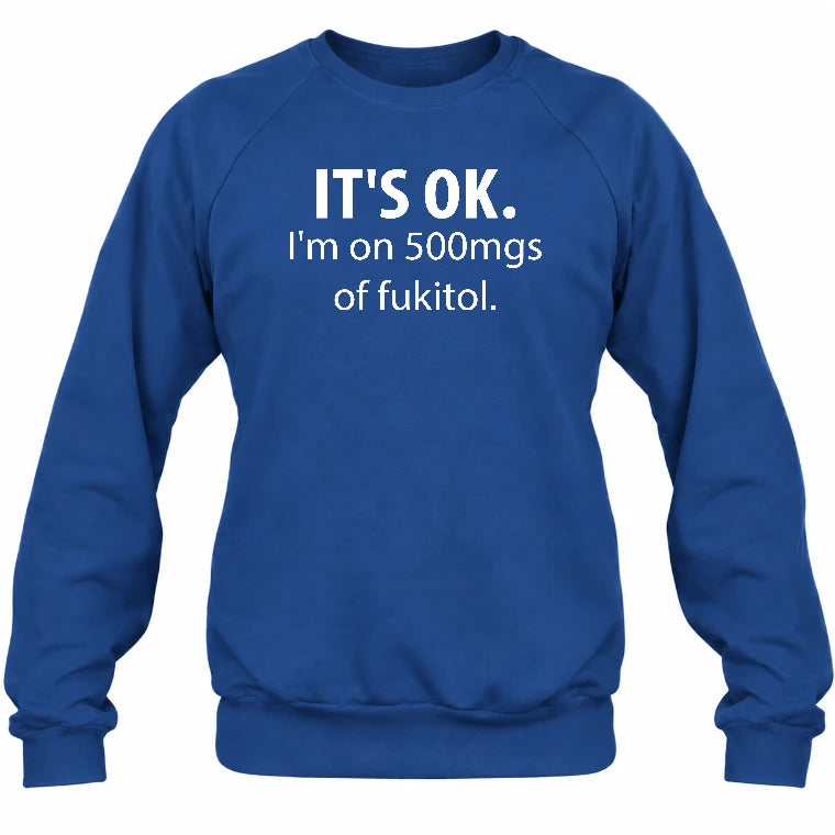 It’s OK – I’m on 500mgs of Fukitol Funny Shirt - T-Shirt, Long Sleeve, Sweatshirt & Hoodie - Sweatshirt - Royal - Front