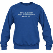 You’ll All Be Sorry When I Figure Out How to Breathe Fire – Funny Shirt - T-Shirt, Long Sleeve, Sweatshirt & Hoodie - Sweatshirt - Royal - Front