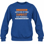 No, You’re Right – Let’s Do It the Dumbest Way Possible Funny Shirt - T-Shirt, Long Sleeve, Sweatshirt & Hoodie - Sweatshirt - Royal - Front