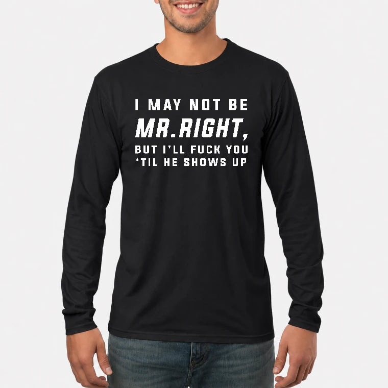 I May Not Be Mr. Right – Funny Adult Humor Shirt For Men - T-Shirt, Long Sleeve, Sweatshirt & Hoodie - Long Sleeve - Black - Front
