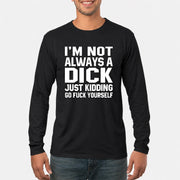I’m Not Always a Dick – Just Kidding Go Fuck Yourself Funny Shirt - T-Shirt, Long Sleeve, Sweatshirt & Hoodie - Long Sleeve - Black - Front
