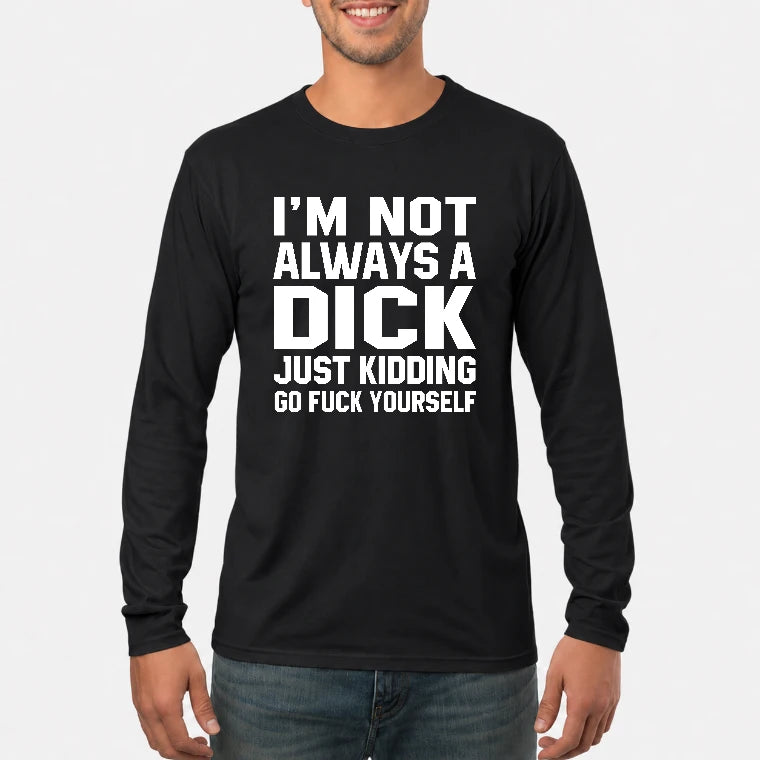 I’m Not Always a Dick – Just Kidding Go Fuck Yourself Funny Shirt - T-Shirt, Long Sleeve, Sweatshirt & Hoodie - Long Sleeve - Black - Front
